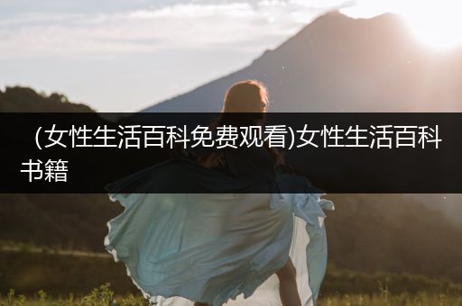 （女性生活百科免费观看)女性生活百科书籍