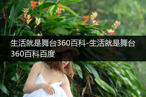 生活就是舞台360百科-生活就是舞台360百科百度