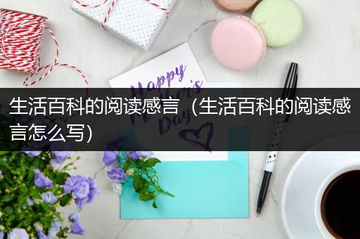 生活百科的阅读感言（生活百科的阅读感言怎么写）