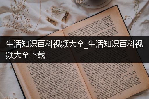 生活知识百科视频大全_生活知识百科视频大全下载