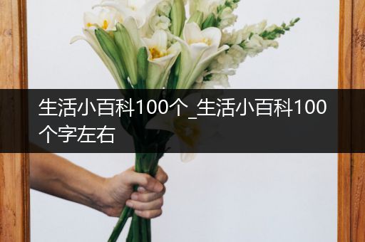 生活小百科100个_生活小百科100个字左右