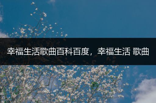 幸福生活歌曲百科百度，幸福生活 歌曲