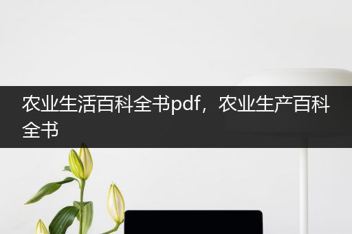 农业生活百科全书pdf，农业生产百科全书