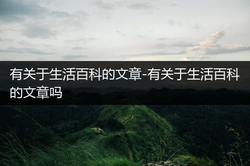 有关于生活百科的文章-有关于生活百科的文章吗