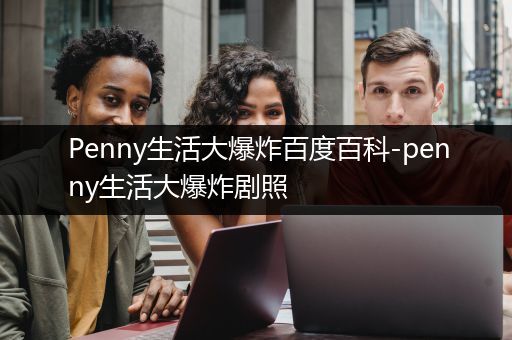 Penny生活大爆炸百度百科-penny生活大爆炸剧照