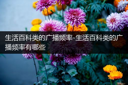 生活百科类的广播频率-生活百科类的广播频率有哪些