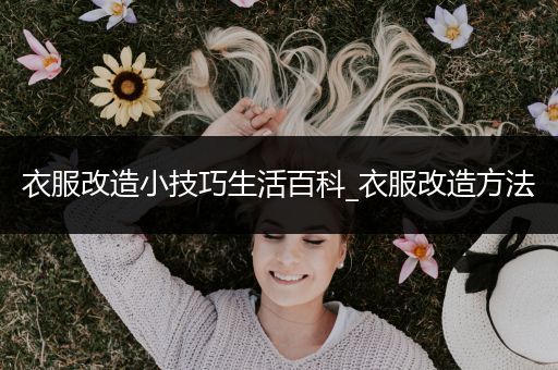 衣服改造小技巧生活百科_衣服改造方法