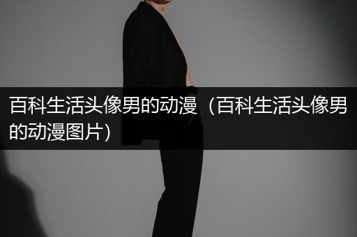 百科生活头像男的动漫（百科生活头像男的动漫图片）