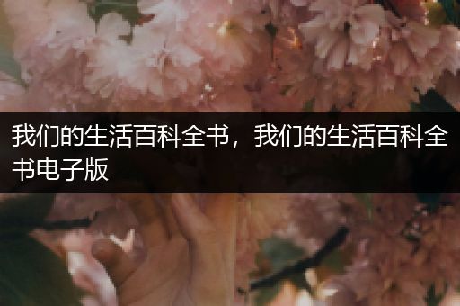 我们的生活百科全书，我们的生活百科全书电子版