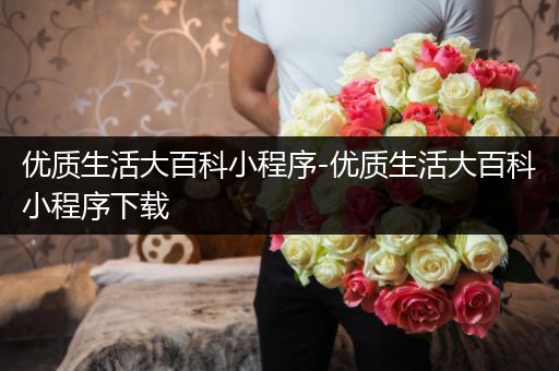 优质生活大百科小程序-优质生活大百科小程序下载