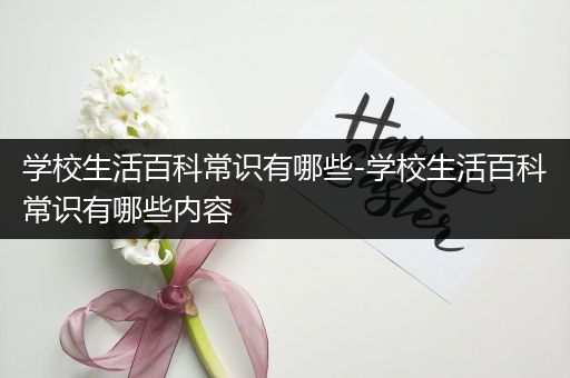 学校生活百科常识有哪些-学校生活百科常识有哪些内容