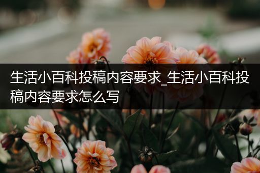 生活小百科投稿内容要求_生活小百科投稿内容要求怎么写