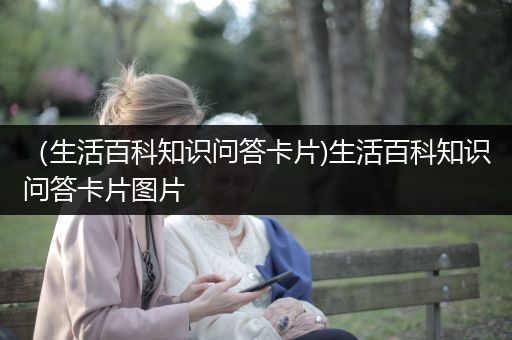 （生活百科知识问答卡片)生活百科知识问答卡片图片