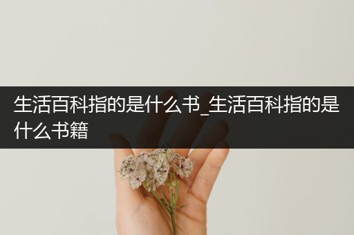 生活百科指的是什么书_生活百科指的是什么书籍