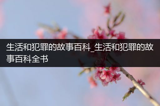 生活和犯罪的故事百科_生活和犯罪的故事百科全书