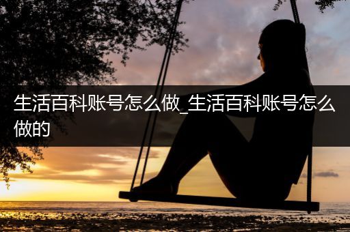 生活百科账号怎么做_生活百科账号怎么做的