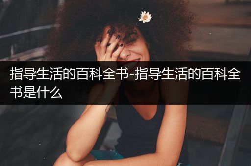 指导生活的百科全书-指导生活的百科全书是什么