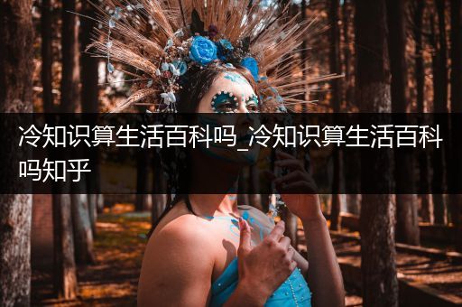 冷知识算生活百科吗_冷知识算生活百科吗知乎
