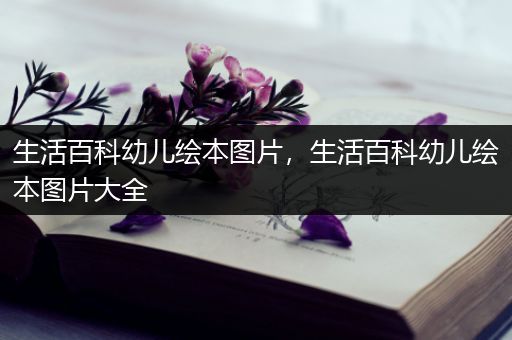 生活百科幼儿绘本图片，生活百科幼儿绘本图片大全