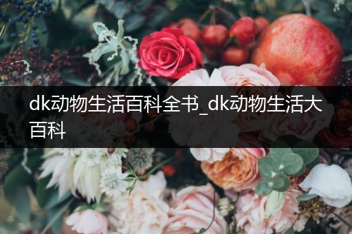 dk动物生活百科全书_dk动物生活大百科