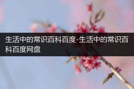 生活中的常识百科百度-生活中的常识百科百度网盘