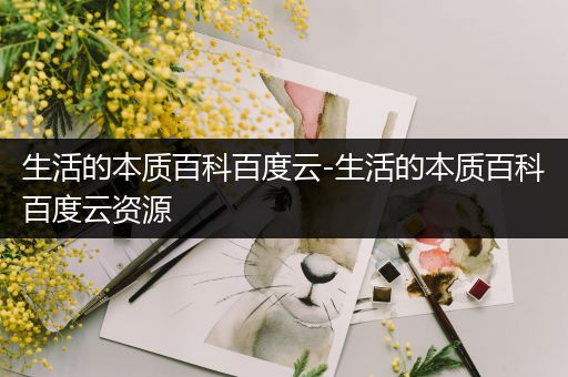 生活的本质百科百度云-生活的本质百科百度云资源