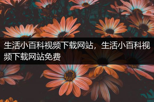 生活小百科视频下载网站，生活小百科视频下载网站免费