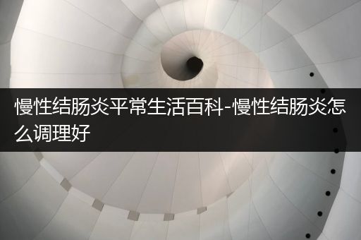 慢性结肠炎平常生活百科-慢性结肠炎怎么调理好