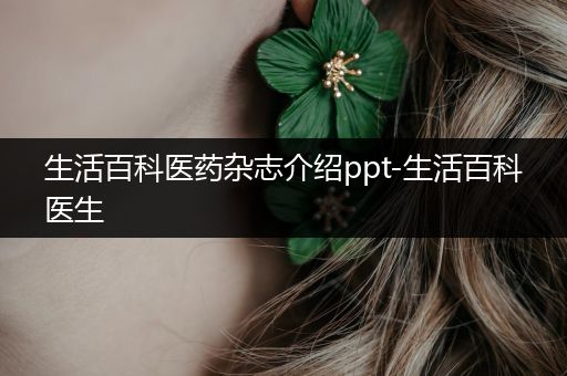 生活百科医药杂志介绍ppt-生活百科医生