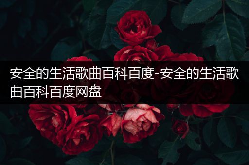 安全的生活歌曲百科百度-安全的生活歌曲百科百度网盘