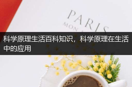 科学原理生活百科知识，科学原理在生活中的应用