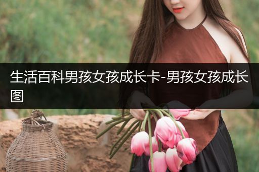 生活百科男孩女孩成长卡-男孩女孩成长图