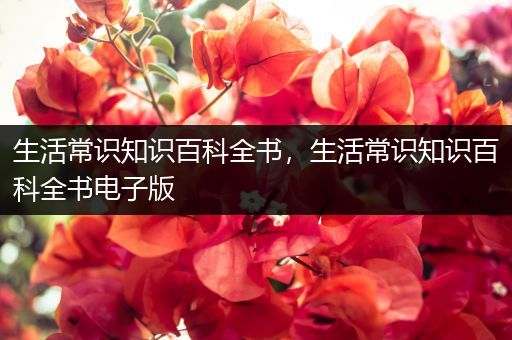 生活常识知识百科全书，生活常识知识百科全书电子版