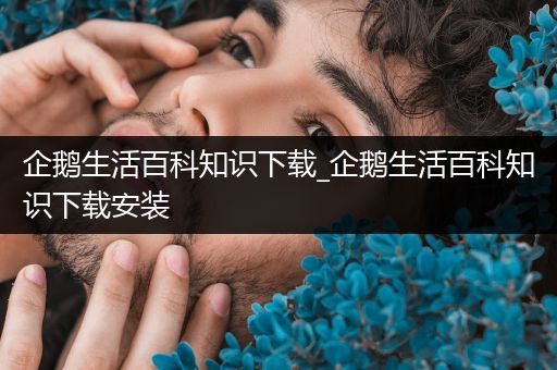 企鹅生活百科知识下载_企鹅生活百科知识下载安装