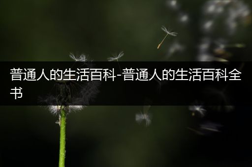 普通人的生活百科-普通人的生活百科全书