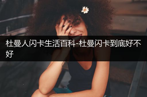 杜曼人闪卡生活百科-杜曼闪卡到底好不好