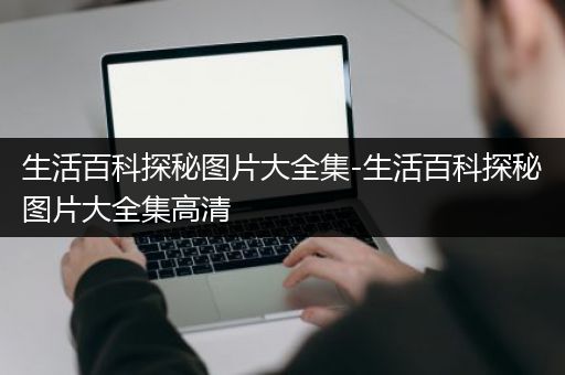 生活百科探秘图片大全集-生活百科探秘图片大全集高清