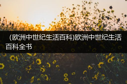 （欧洲中世纪生活百科)欧洲中世纪生活百科全书