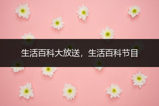 生活百科大放送，生活百科节目