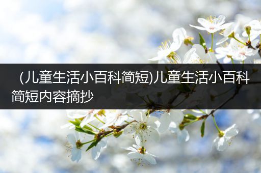 （儿童生活小百科简短)儿童生活小百科简短内容摘抄