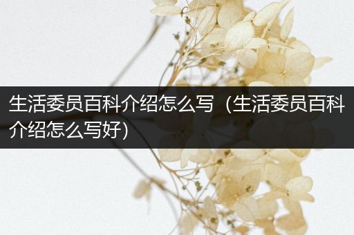 生活委员百科介绍怎么写（生活委员百科介绍怎么写好）