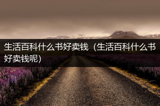 生活百科什么书好卖钱（生活百科什么书好卖钱呢）