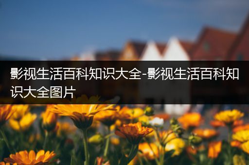 影视生活百科知识大全-影视生活百科知识大全图片