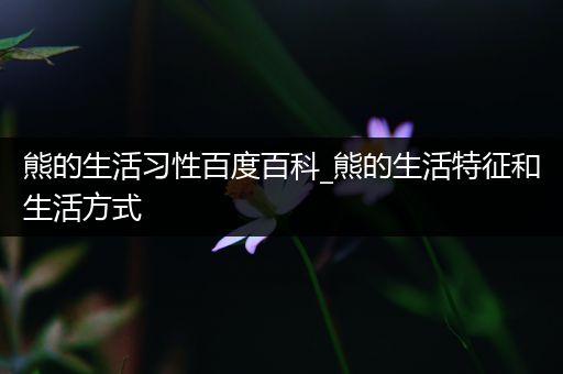 熊的生活习性百度百科_熊的生活特征和生活方式