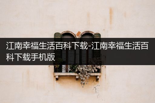 江南幸福生活百科下载-江南幸福生活百科下载手机版