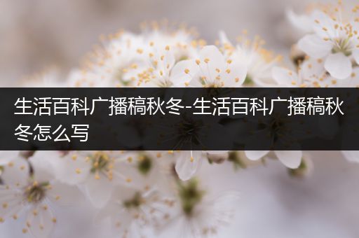 生活百科广播稿秋冬-生活百科广播稿秋冬怎么写