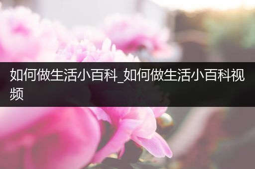 如何做生活小百科_如何做生活小百科视频