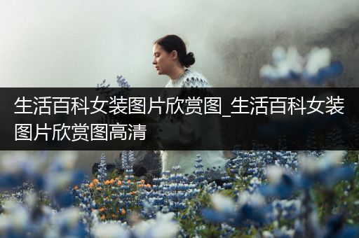 生活百科女装图片欣赏图_生活百科女装图片欣赏图高清