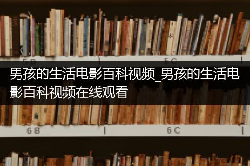 男孩的生活电影百科视频_男孩的生活电影百科视频在线观看