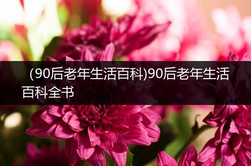 （90后老年生活百科)90后老年生活百科全书